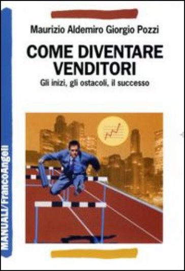 Come diventare venditori. Gli inizi, gli ostacoli, il successo - Maurizio A. Pozzi