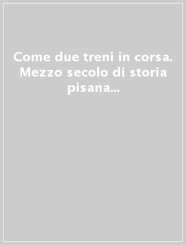 Come due treni in corsa. Mezzo secolo di storia pisana vista dalle sedie di un bar all'aperto