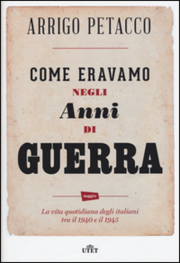 Come eravamo negli anni di guerra. La vita quotidiana degli italiani tra il 1940 e il 1945. Con e-book - Arrigo Petacco - Marco Ferrari