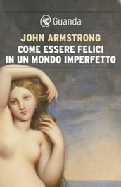 Come essere felici in un mondo imperfetto. La vita e l amore secondo Goethe