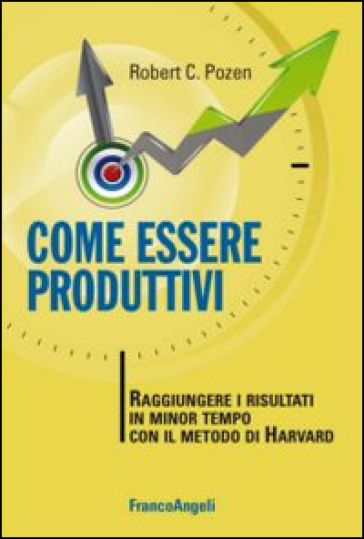 Come essere produttivi. Raggiungere i risultati in minor tempo con il metodo di Harvard - Robert C. Pozen