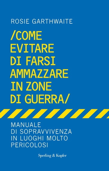 Come evitare di farsi ammazzare in zone di guerra - Rosie Garthwaite