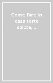 Come fare in casa torte salate, focacce, pizze, schiacciate...