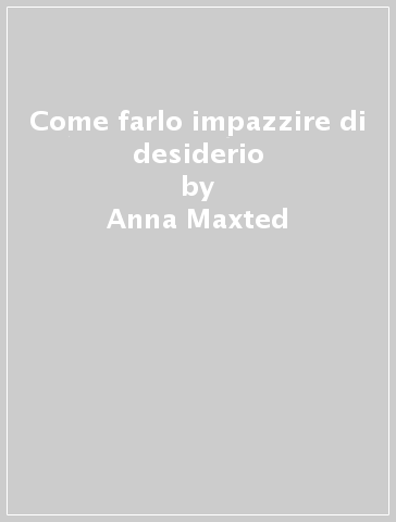 Come farlo impazzire di desiderio - Anna Maxted