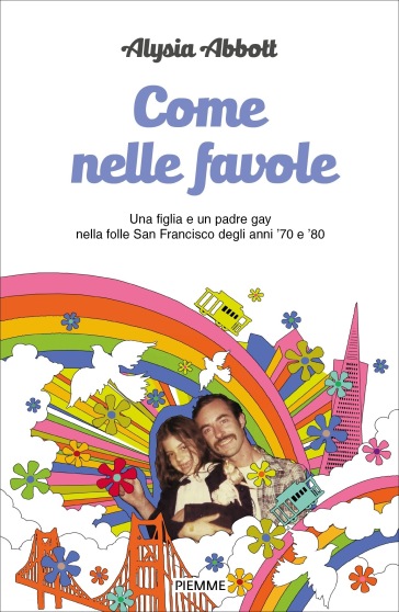 Come nelle favole. Una figlia e un padre gay nella folle San Francisco degli anni '70 e '80 - Alysia Abbott