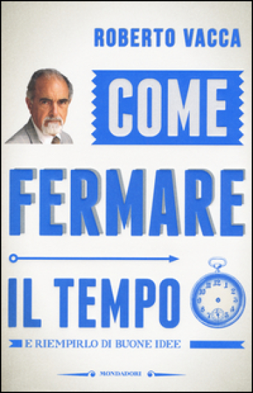 Come fermare il tempo e riempirlo di buone idee - Roberto Vacca