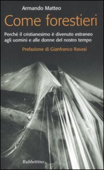 Come forestieri. Perché il cristianesimo è diventato estraneo agli uomini e alle donne del nostro tempo - Armando Matteo