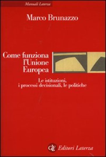 Come funziona l'Unione Europea. Le istituzioni, i processi decisionali, le politiche - Marco Brunazzo