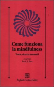 Come funziona la mindfulness. Teoria, ricerca, strumenti