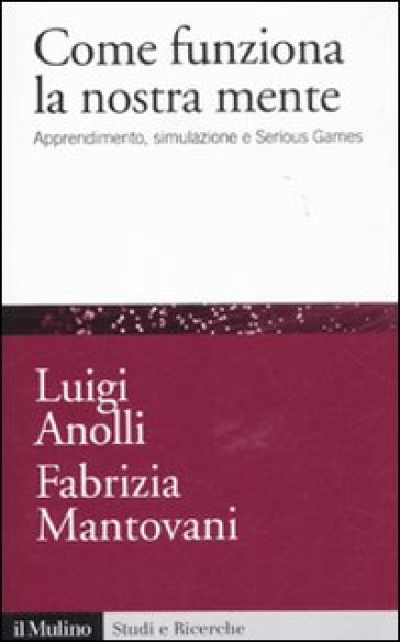 Come funziona la nostra mente. Apprendimento, simulazione e Serious Games - Luigi Anolli - Fabrizia Mantovani