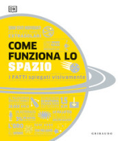 Come funziona lo spazio. I fatti spiegati visivamente. Ediz. illustrata