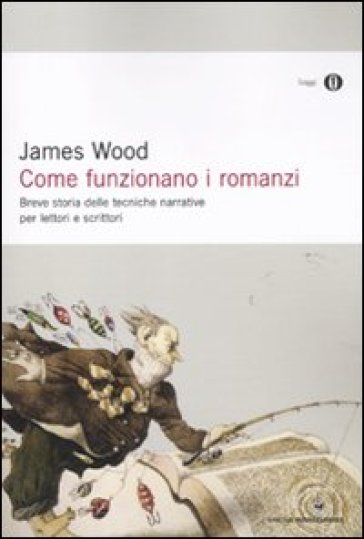 Come funzionano i romanzi. Breve storia delle tecniche narrative per lettori e scrittori - James Wood