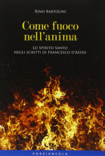 Come fuoco nell'anima. Lo Spirito Santo negli scritti di Francesco d'Assisi - Rino Bartolini