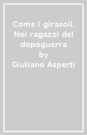 Come i girasoli. Noi ragazzi del dopoguerra