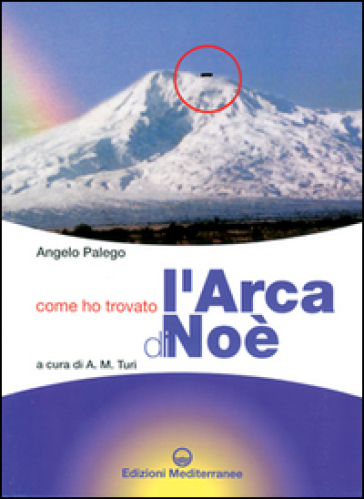 Come ho trovato l'arca di Noè. Storia documentata di una grande scoperta storico-archeologica - Angelo Palego