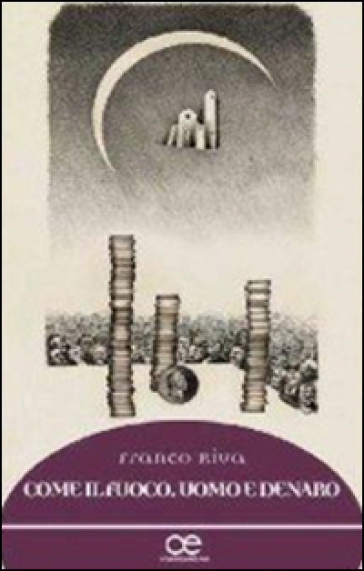 Come il fuoco. Uomo e denaro - Franco Riva