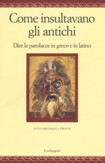 Come insultavano gli antichi. Dire le parolacce in greco e in latino. Testo greco e latino a fronte. Ediz. multilingue