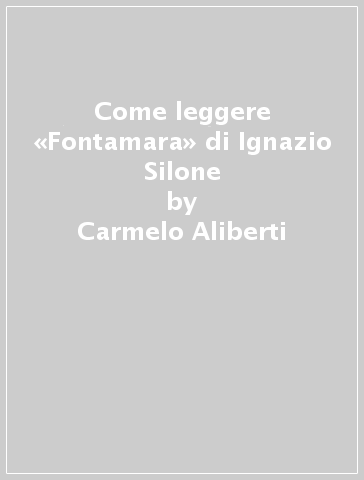 Come leggere «Fontamara» di Ignazio Silone - Carmelo Aliberti