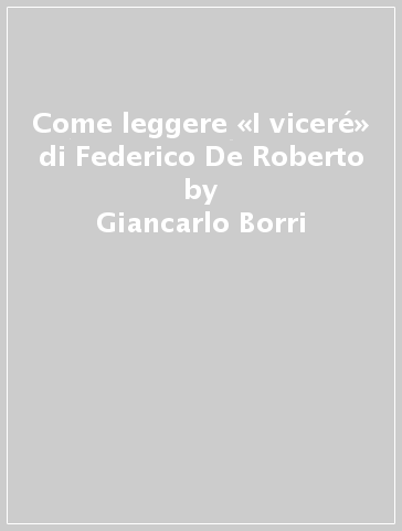 Come leggere «I viceré» di Federico De Roberto - Giancarlo Borri