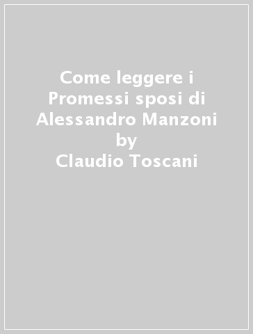 Come leggere i Promessi sposi di Alessandro Manzoni - Claudio Toscani