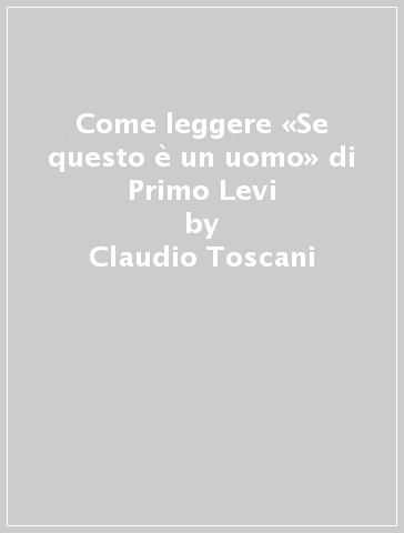 Come leggere «Se questo è un uomo» di Primo Levi - Claudio Toscani