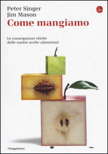 Come mangiamo. Le conseguenze etiche delle nostre scelte alimentari - Peter Singer - Jim Mason