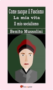 Come nacque il Fascismo. La mia vita. Il mio socialismo