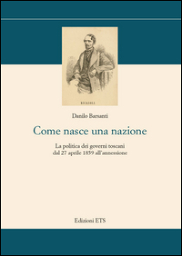 Come nasce una nazione. La politica dei governi toscani dal 27 aprile 1859 all'annessione - Danilo Barsanti