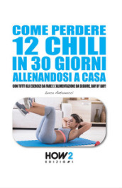 Come perdere 12 chili in 30 giorni allenandosi a casa