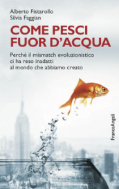 Come pesci fuor d acqua. Perché il mismatch evoluzionistico ci ha reso inadatti al mondo che abbiamo creato