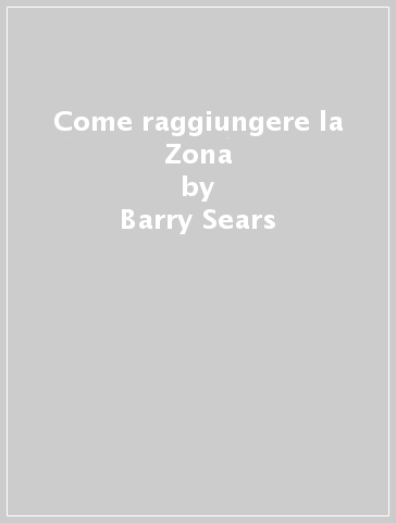 Come raggiungere la Zona - Barry Sears - Bill Lawren