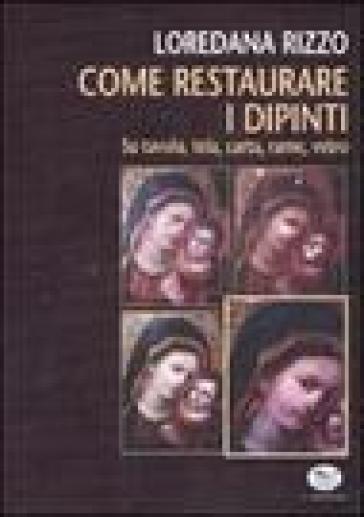 Come restaurare i dipinti. Su tavola, tela, carta, rame, vetro - Loredana Rizzo