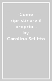 Come ripristinare il proprio corpo. Salute, fertilità, bellezza, ingegno