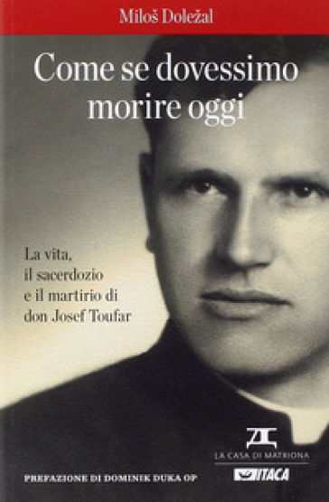 Come se dovessimo morire oggi. La vita, il sacerdozio e il martirio di don Josef Toufar - Milos Dolezal