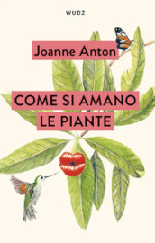 Come si amano le piante. Lezioni sull amore, il sesso e il desiderio dal regno vegetale