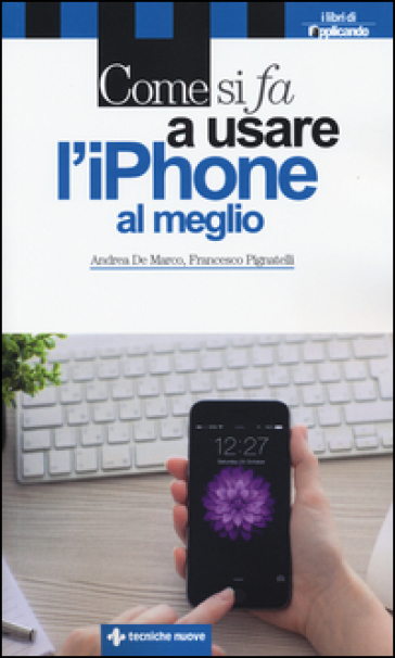 Come si fa a usare l'iPhone al meglio - Andrea De Marco - Francesco Pignatelli