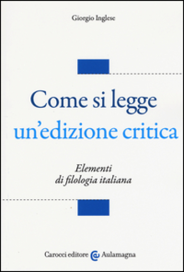 Come si legge un'edizione critica. Elementi di filologia italiana - Giorgio Inglese