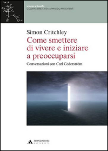 Come smettere di vivere e inziare a preoccuparsi - Simon Critchley