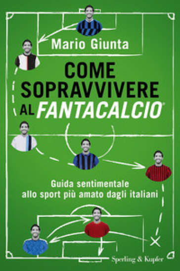 Come sopravvivere al Fantacalcio. Guida sentimentale allo sport più amato dagli italiani - Mario Giunta