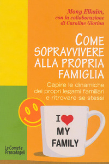 Come sopravvivere alla propria famiglia. Capire le dinamiche dei propri legami familiari e ritrovare se stessi - Mony Elkaim