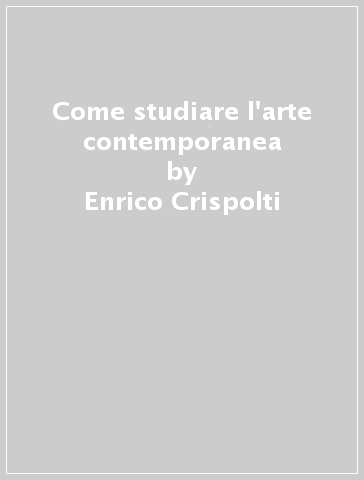 Come studiare l'arte contemporanea - Enrico Crispolti