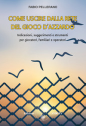 Come uscire dalla rete del gioco d azzardo. Indicazioni, suggerimenti e strumenti per giocatori, familiari e operatori