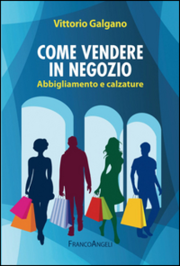 Come vendere in negozio. Abbigliamento e calzature - Vittorio Galgano