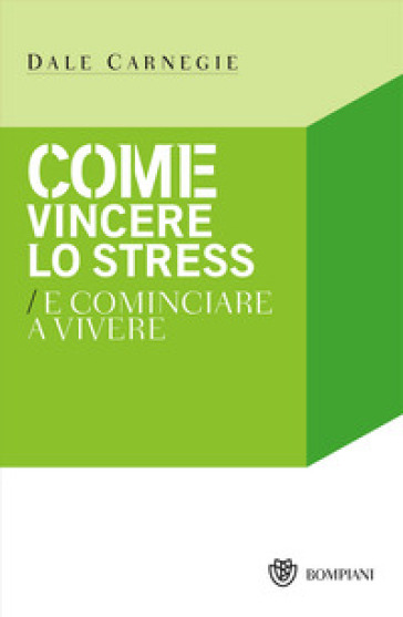 Come vincere lo stress e cominciare a vivere - Dale Carnegie