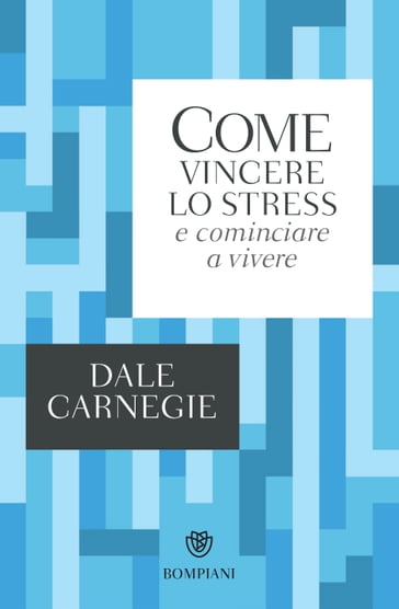 Come vincere lo stress e cominciare a vivere - Dale Carnegie