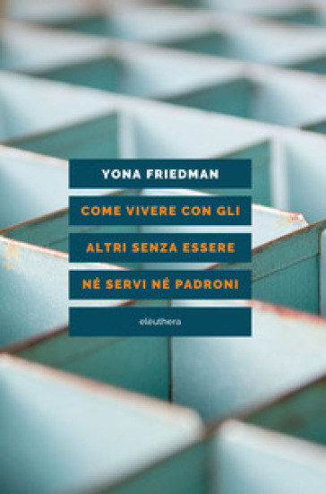 Come vivere con gli altri senza essere né servi né padroni - Yona Friedman