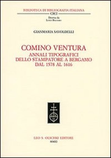 Comino Ventura. Annali tipografici dello stampatore a Bergamo dal 1578 al 1616 - Gianmaria Savoldelli