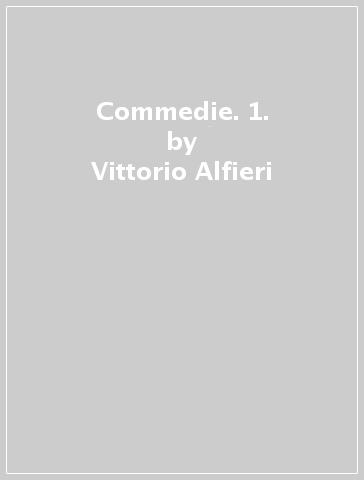 Commedie. 1. - Vittorio Alfieri