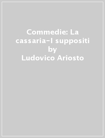 Commedie: La cassaria-I suppositi - Ludovico Ariosto