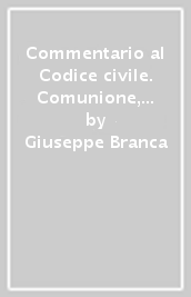Commentario al Codice civile. Comunione, condominio negli edifici (artt. 1100-1139 del Cod. Civ.)